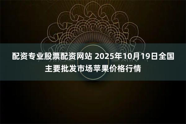 配资专业股票配资网站 2025年10月19日全国主要批发市场苹果价格行情