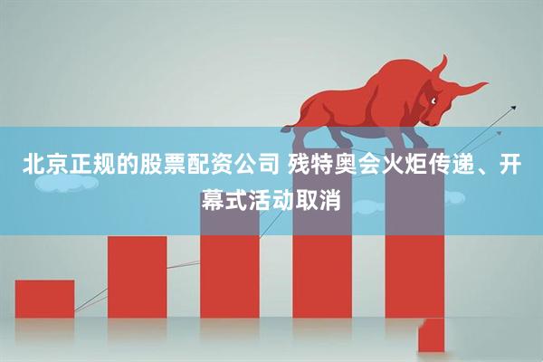 北京正规的股票配资公司 残特奥会火炬传递、开幕式活动取消