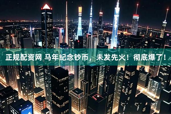 正规配资网 马年纪念钞币，未发先火！彻底爆了！