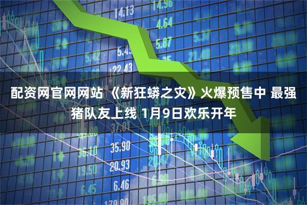配资网官网网站 《新狂蟒之灾》火爆预售中 最强猪队友上线 1月9日欢乐开年