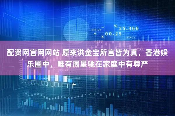 配资网官网网站 原来洪金宝所言皆为真，香港娱乐圈中，唯有周星驰在家庭中有尊严