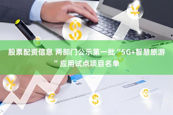 股票配资信息 两部门公示第一批“5G+智慧旅游”应用试点项目名单