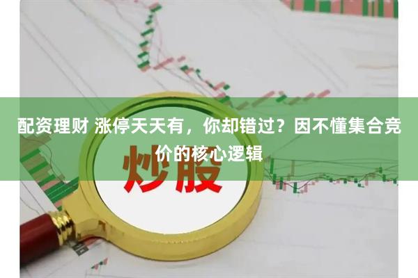 配资理财 涨停天天有，你却错过？因不懂集合竞价的核心逻辑