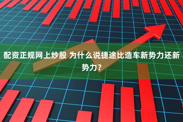 配资正规网上炒股 为什么说捷途比造车新势力还新势力？