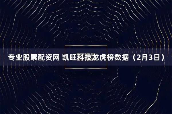 专业股票配资网 凯旺科技龙虎榜数据（2月3日）