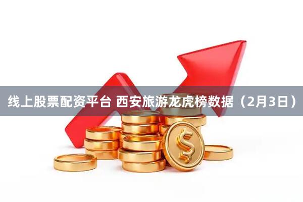 线上股票配资平台 西安旅游龙虎榜数据（2月3日）