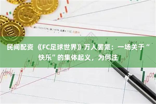 民间配资 《FC足球世界》万人罢氪：一场关于“快乐”的集体起义，为何注