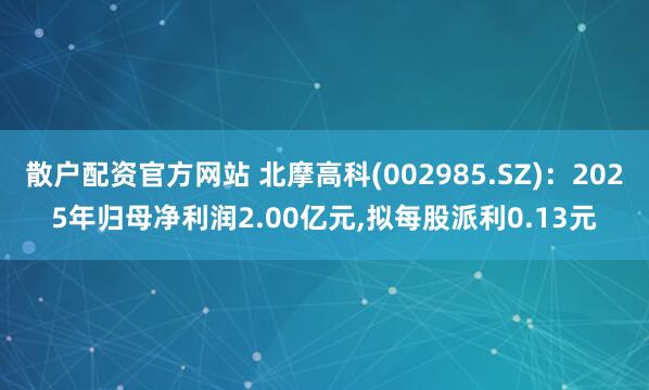散户配资官方网站 北摩高科(002985.SZ)：2025年归母净利润2.00亿元,拟每股派利0.13元