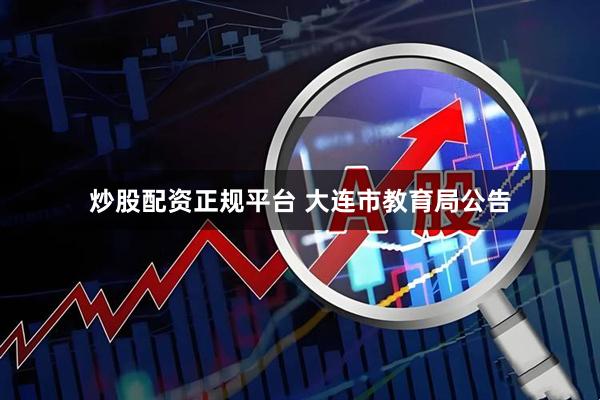 炒股配资正规平台 大连市教育局公告