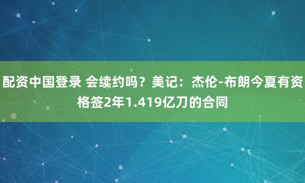 配资中国登录 会续约吗？美记：杰伦-布朗今夏有资格签2年1.419亿刀的合同